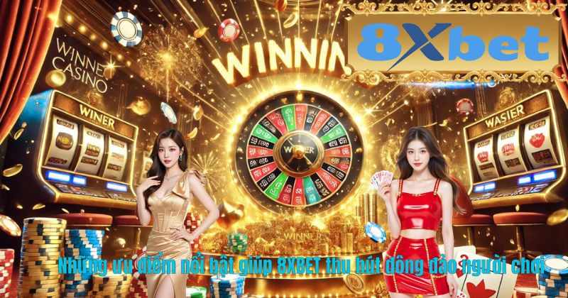 Những ưu điểm nổi bật giúp 8XBET thu hút đông đảo người chơi